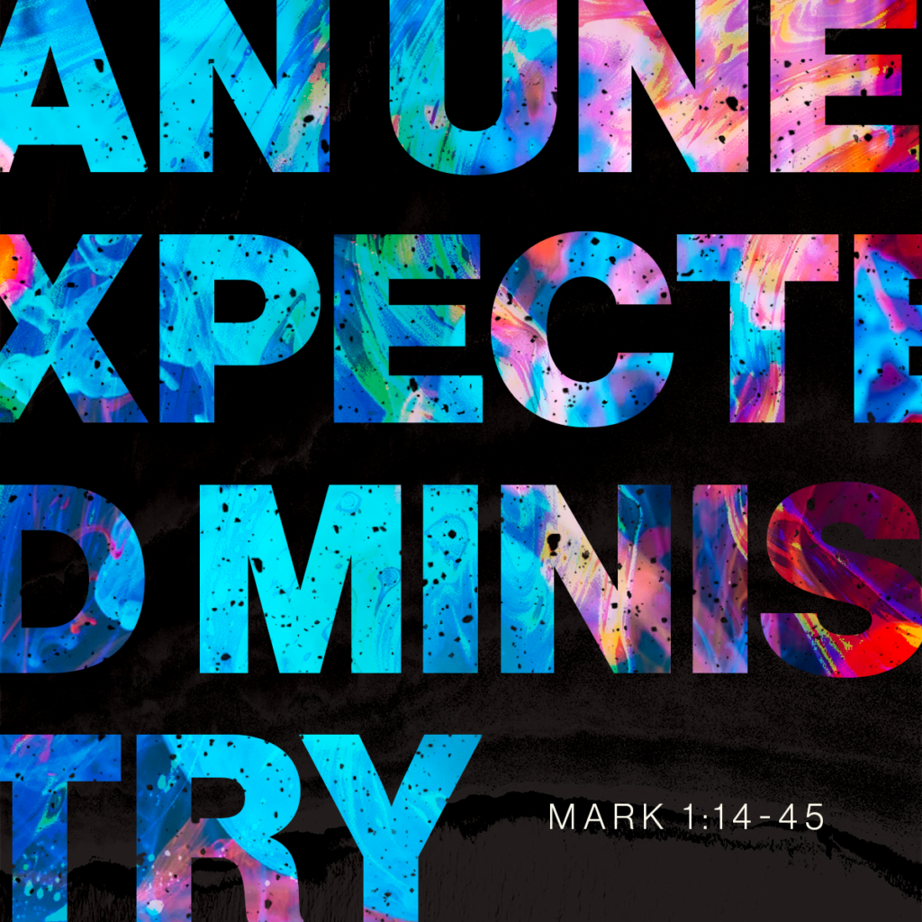 An Unexpected Ministry (Mark 1:14-45)